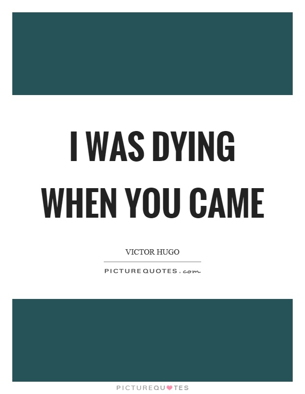 I was dying when you came Picture Quote #1