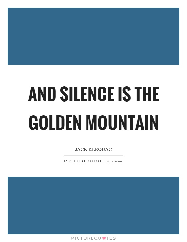 And silence is the golden mountain Picture Quote #1