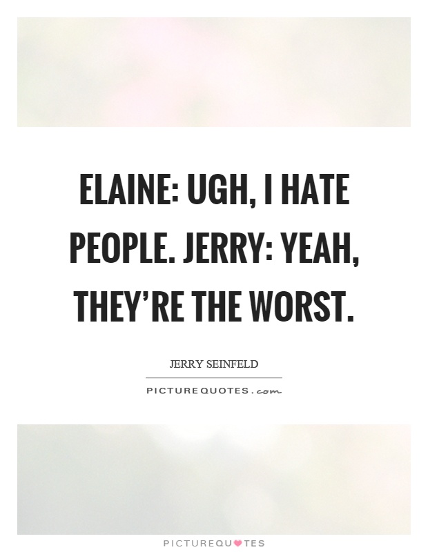 Elaine: Ugh, I hate people. Jerry: Yeah, they're the worst Picture Quote #1