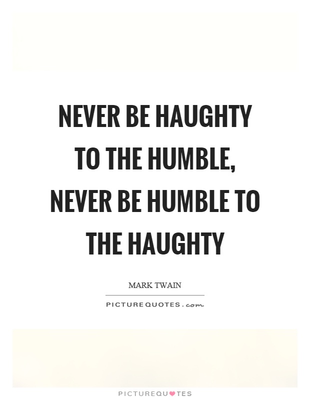 Never be haughty to the humble, never be humble to the haughty Picture Quote #1