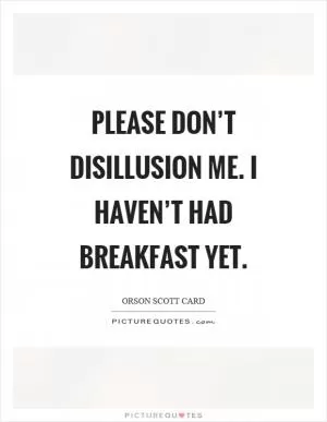 Please don’t disillusion me. I haven’t had breakfast yet Picture Quote #1
