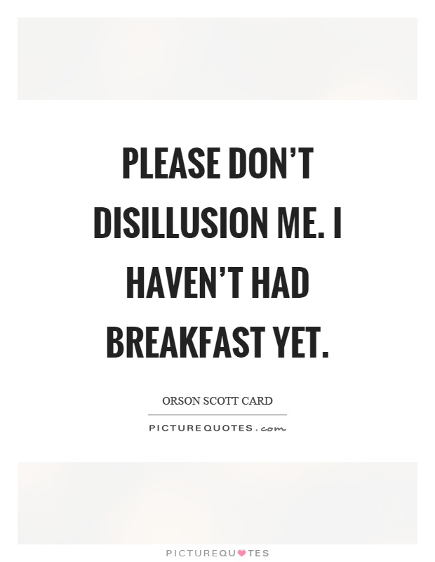 Please don't disillusion me. I haven't had breakfast yet Picture Quote #1