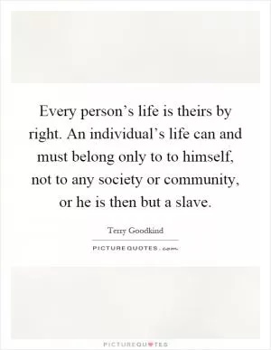 Every person’s life is theirs by right. An individual’s life can and must belong only to to himself, not to any society or community, or he is then but a slave Picture Quote #1