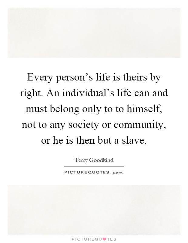 Every person's life is theirs by right. An individual's life can and must belong only to to himself, not to any society or community, or he is then but a slave Picture Quote #1