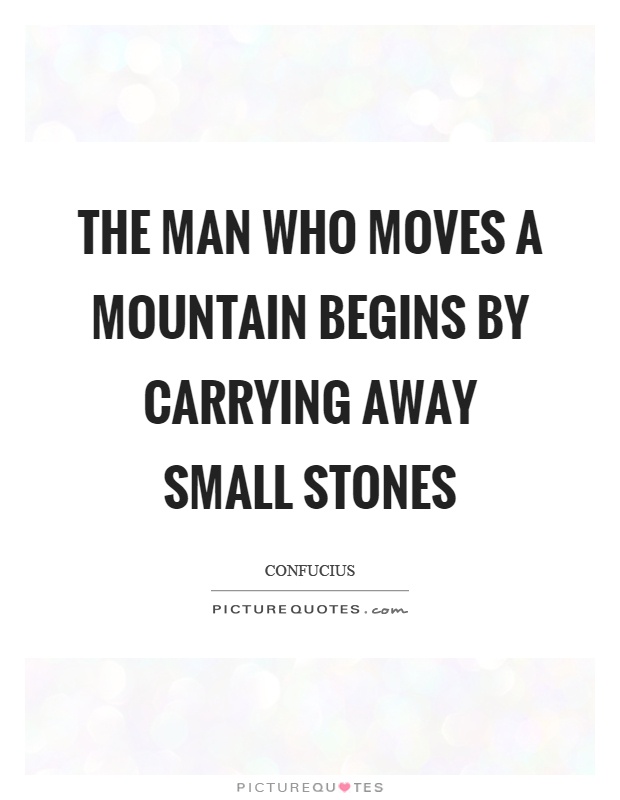 The man who moves a mountain begins by carrying away small stones Picture Quote #1