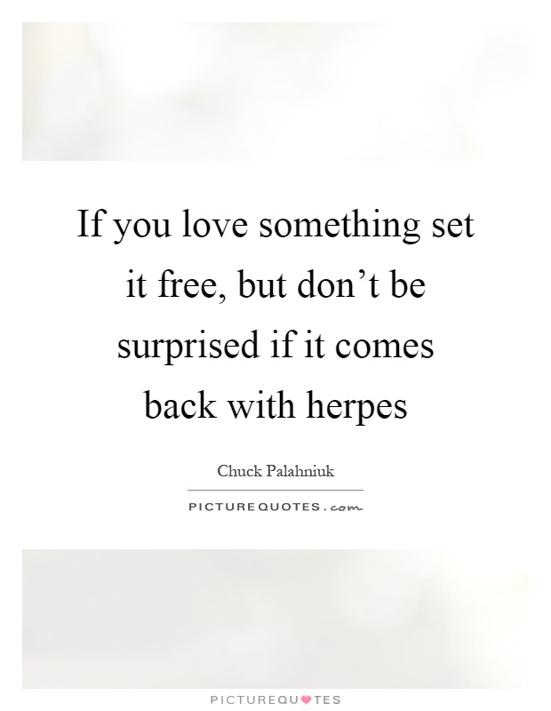 If you love something set it free, but don't be surprised if it comes back with herpes Picture Quote #1