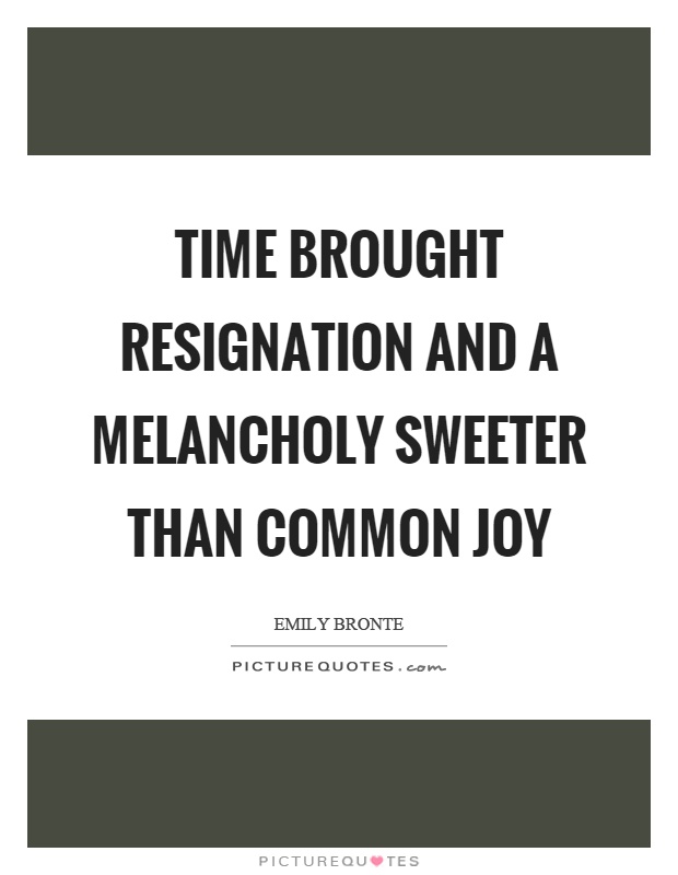Time brought resignation and a melancholy sweeter than common joy Picture Quote #1
