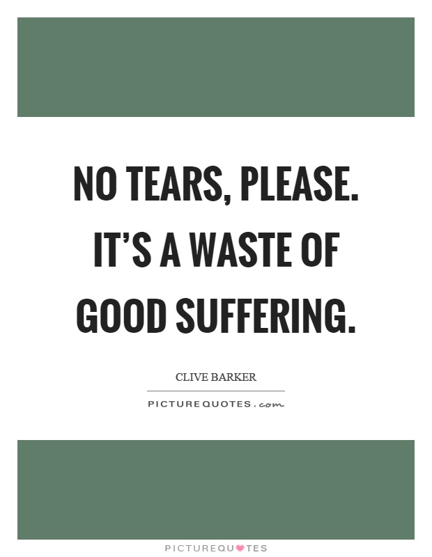 No tears, please. It's a waste of good suffering Picture Quote #1