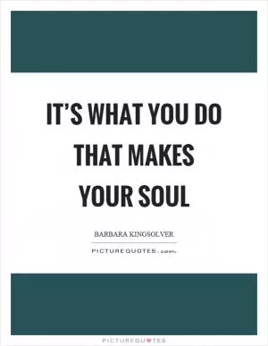 It’s what you do that makes your soul Picture Quote #1