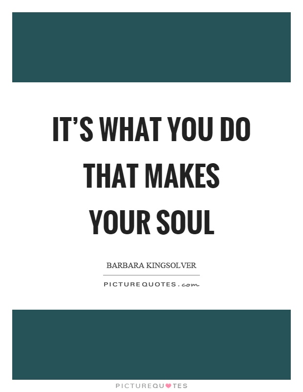 It's what you do that makes your soul Picture Quote #1