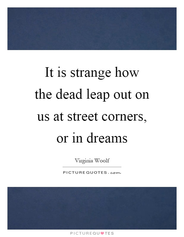 It is strange how the dead leap out on us at street corners, or in dreams Picture Quote #1