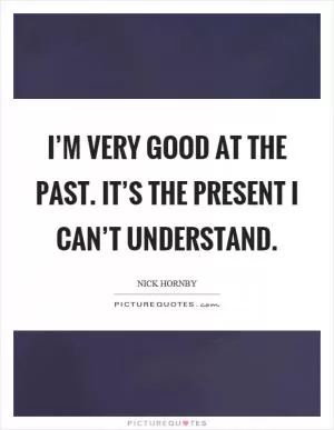 I’m very good at the past. It’s the present I can’t understand Picture Quote #1