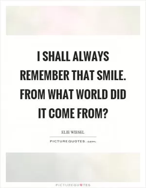 I shall always remember that smile. From what world did it come from? Picture Quote #1