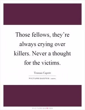 Those fellows, they’re always crying over killers. Never a thought for the victims Picture Quote #1