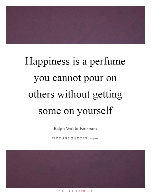Happiness is a perfume you cannot pour on others without getting some on yourself Picture Quote #1