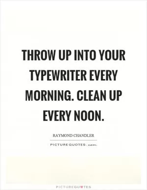 Throw up into your typewriter every morning. Clean up every noon Picture Quote #1