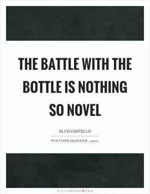The battle with the bottle is nothing so novel Picture Quote #1