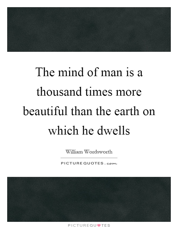 The mind of man is a thousand times more beautiful than the earth on which he dwells Picture Quote #1