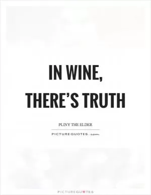 In wine, there’s truth Picture Quote #1