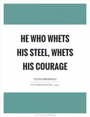 He who whets his steel, whets his courage Picture Quote #1