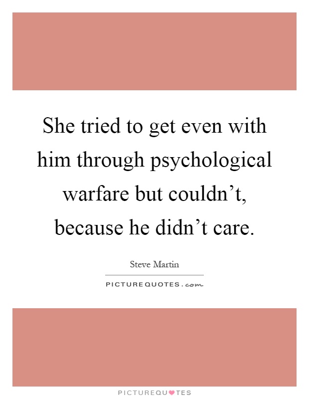 She tried to get even with him through psychological warfare but couldn't, because he didn't care Picture Quote #1