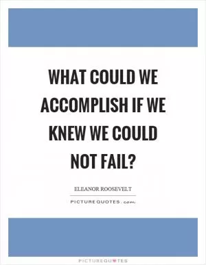 What could we accomplish if we knew we could not fail? Picture Quote #1