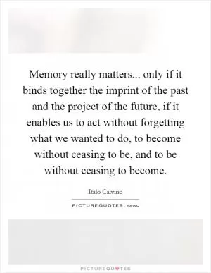 Memory really matters... only if it binds together the imprint of the past and the project of the future, if it enables us to act without forgetting what we wanted to do, to become without ceasing to be, and to be without ceasing to become Picture Quote #1