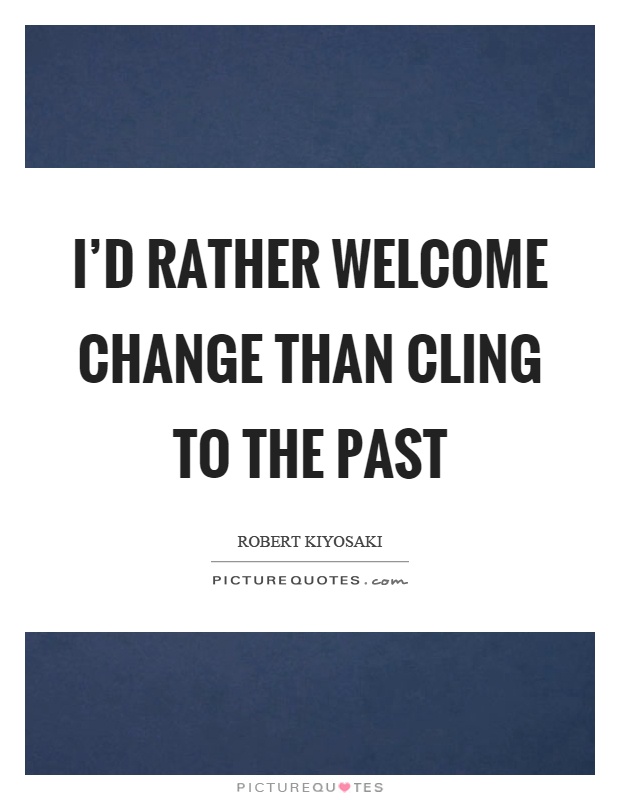 I'd rather welcome change than cling to the past Picture Quote #1
