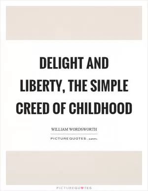Delight and liberty, the simple creed of childhood Picture Quote #1