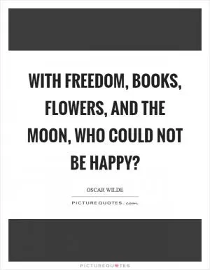 With freedom, books, flowers, and the moon, who could not be happy? Picture Quote #1