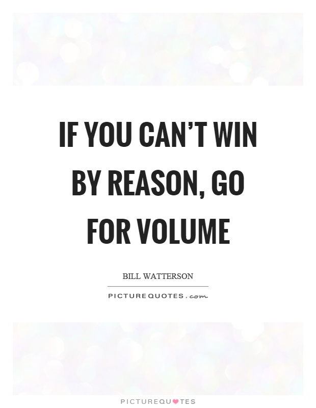 If you can't win by reason, go for volume Picture Quote #1