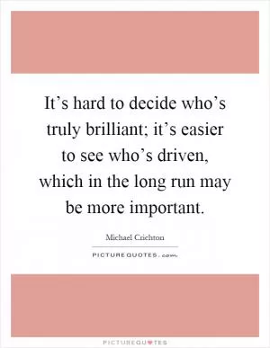 It’s hard to decide who’s truly brilliant; it’s easier to see who’s driven, which in the long run may be more important Picture Quote #1