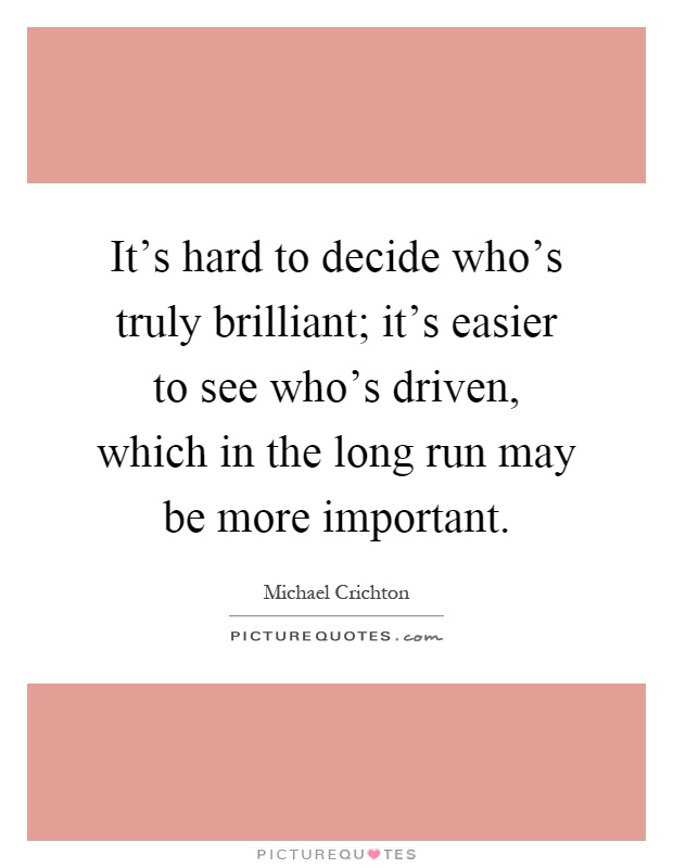 It's hard to decide who's truly brilliant; it's easier to see who's driven, which in the long run may be more important Picture Quote #1