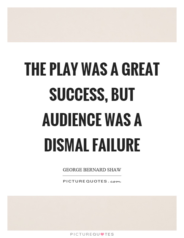 The play was a great success, but audience was a dismal failure Picture Quote #1