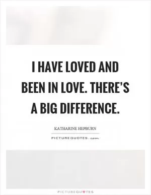 I have loved and been in love. There’s a big difference Picture Quote #1