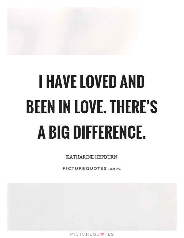 I have loved and been in love. There's a big difference Picture Quote #1