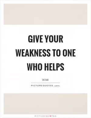 Give your weakness to one who helps Picture Quote #1