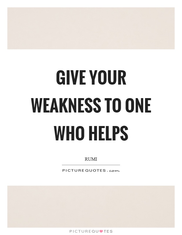 Give your weakness to one who helps Picture Quote #1