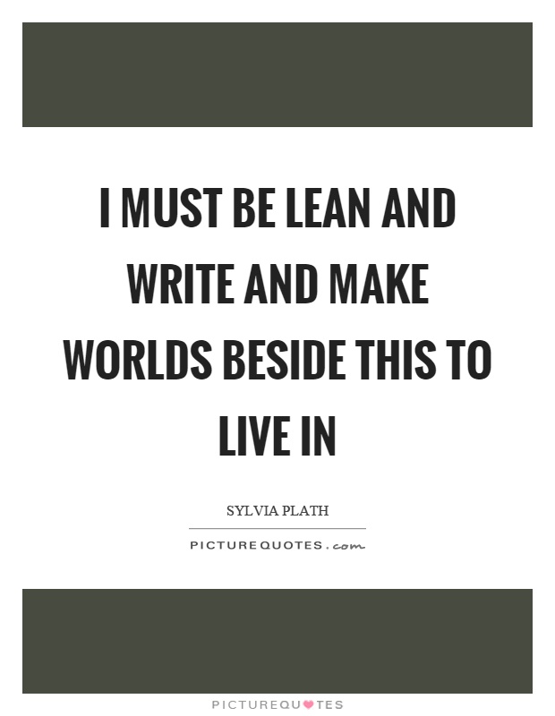 I must be lean and write and make worlds beside this to live in Picture Quote #1