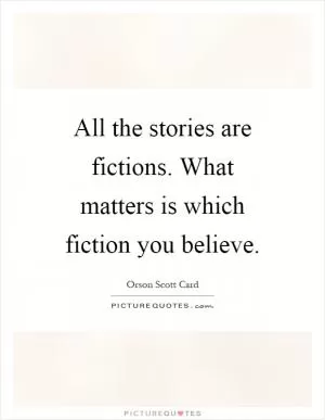 All the stories are fictions. What matters is which fiction you believe Picture Quote #1