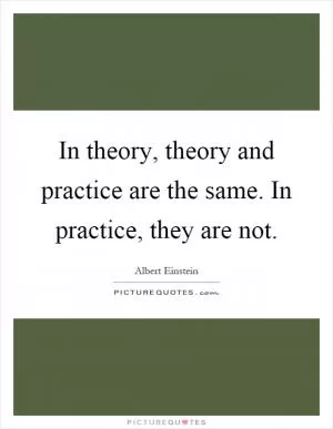 In theory, theory and practice are the same. In practice, they are not Picture Quote #1