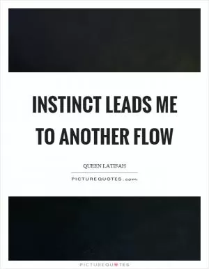 Instinct leads me to another flow Picture Quote #1