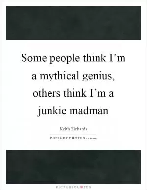 Some people think I’m a mythical genius, others think I’m a junkie madman Picture Quote #1