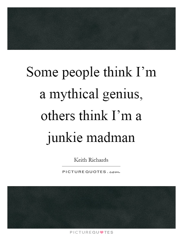 Some people think I'm a mythical genius, others think I'm a junkie madman Picture Quote #1
