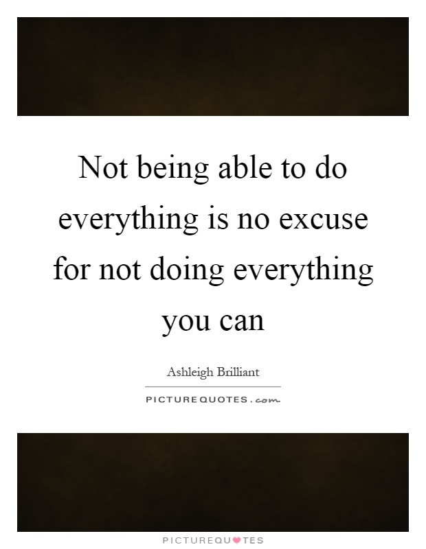 Not being able to do everything is no excuse for not doing everything you can Picture Quote #1