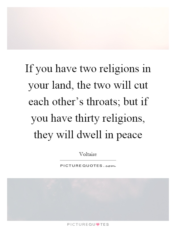 If you have two religions in your land, the two will cut each other's throats; but if you have thirty religions, they will dwell in peace Picture Quote #1