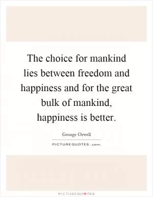 The choice for mankind lies between freedom and happiness and for the great bulk of mankind, happiness is better Picture Quote #1