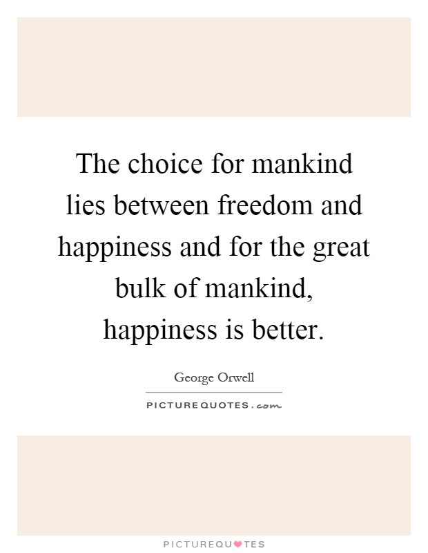 The choice for mankind lies between freedom and happiness and for the great bulk of mankind, happiness is better Picture Quote #1