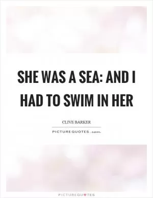 She was a sea: and I had to swim in her Picture Quote #1