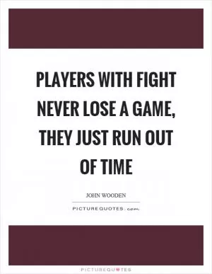 Players with fight never lose a game, they just run out of time Picture Quote #1